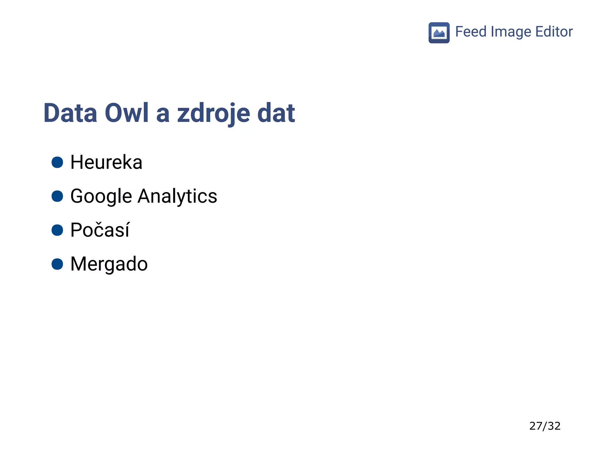 27/32
Feed Image Editor
Data Owl a zdroje dat
● Heureka
● Google Analytics
● Počasí
● Mergado
 