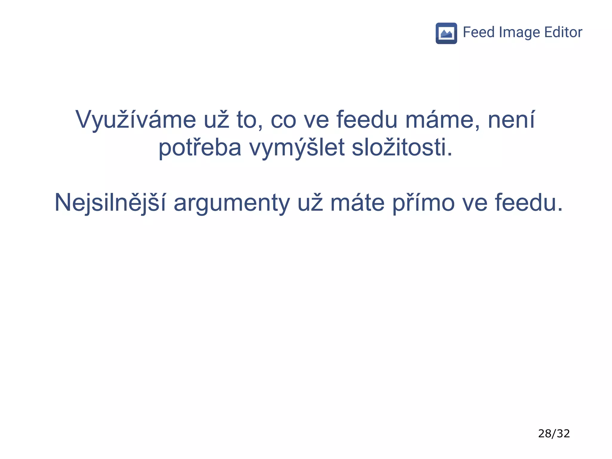 28/32
Feed Image Editor
Využíváme už to, co ve feedu máme, není
potřeba vymýšlet složitosti.
Nejsilnější argumenty už máte přímo ve feedu.
 