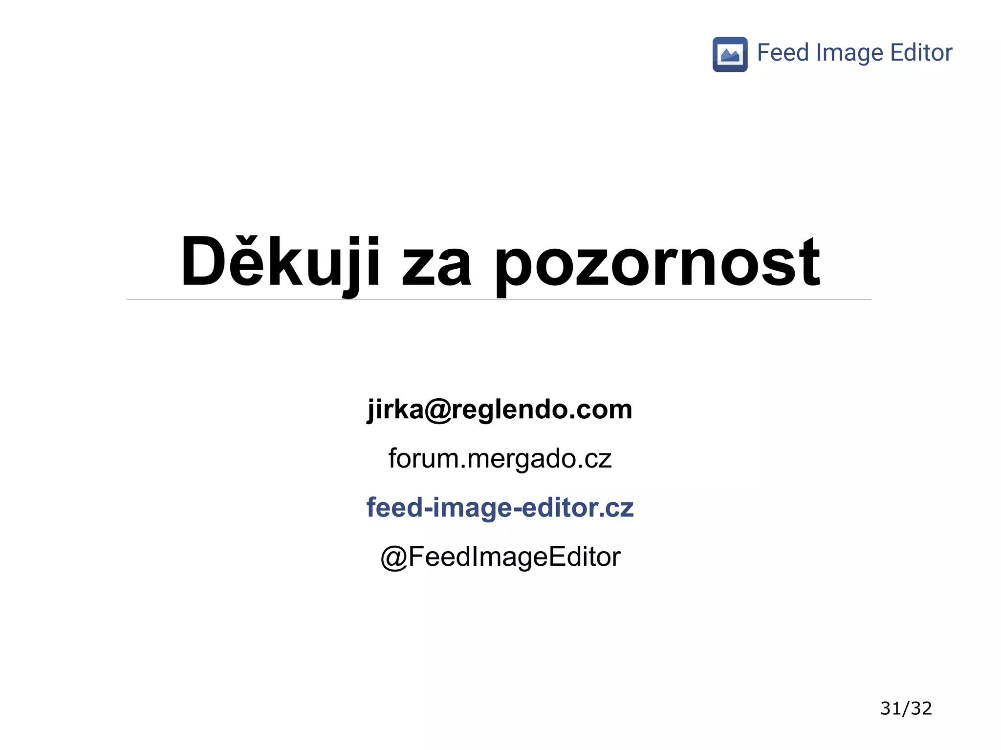 31/32
Feed Image Editor
Děkuji za pozornost
jirka@reglendo.com
forum.mergado.cz
feed-image-editor.cz
@FeedImageEditor
 
