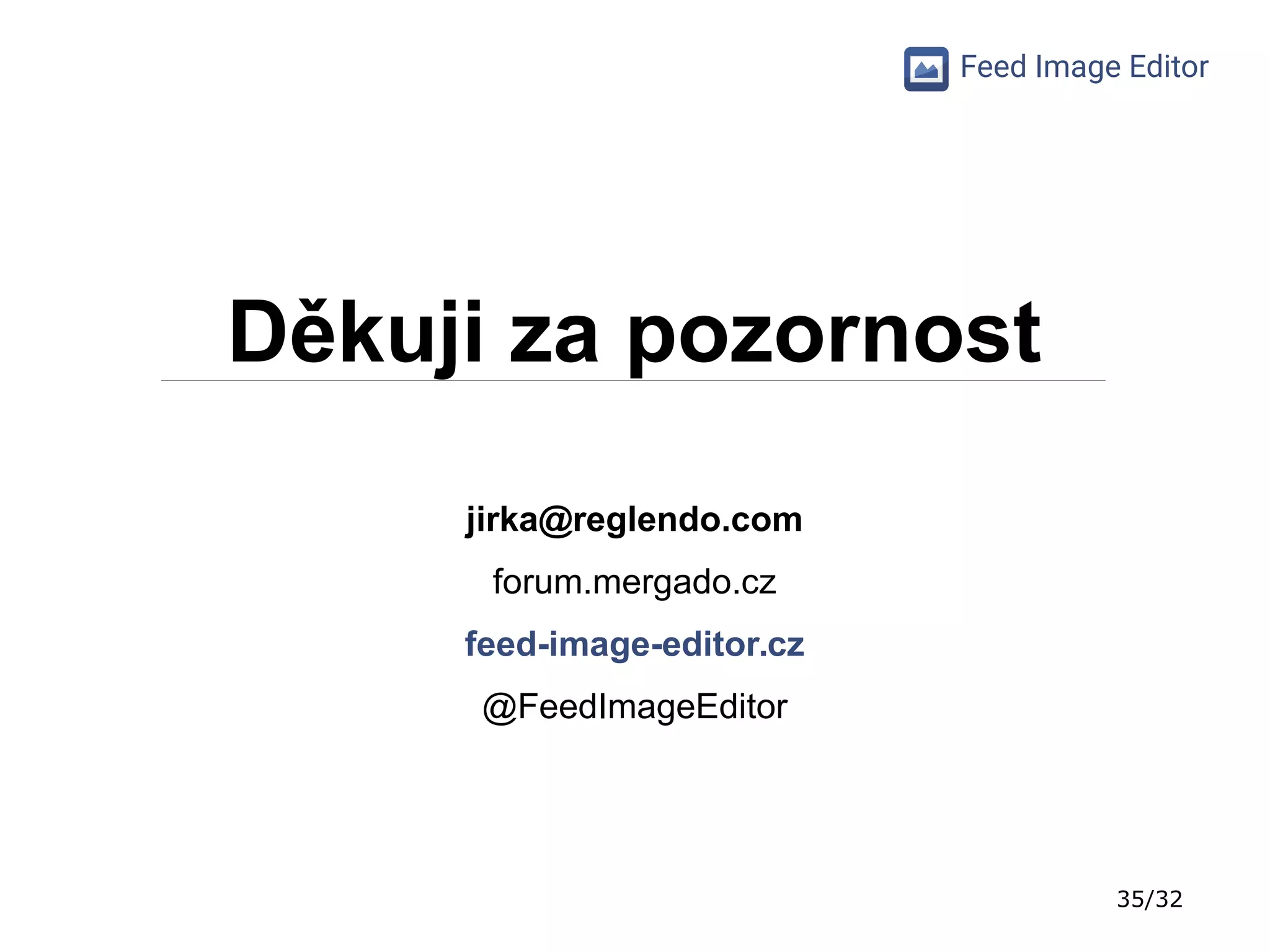 35/32
Feed Image Editor
Děkuji za pozornost
jirka@reglendo.com
forum.mergado.cz
feed-image-editor.cz
@FeedImageEditor
 
