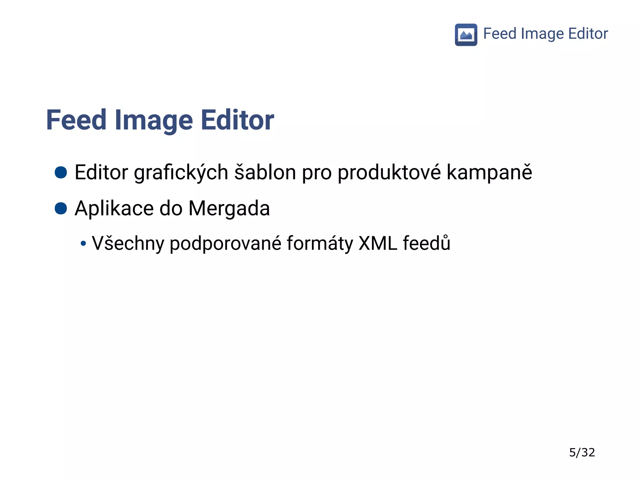 5/32
Feed Image Editor
Feed Image Editor
● Editor grafických šablon pro produktové kampaně
● Aplikace do Mergada
● Všechny podporované formáty XML feedů
 