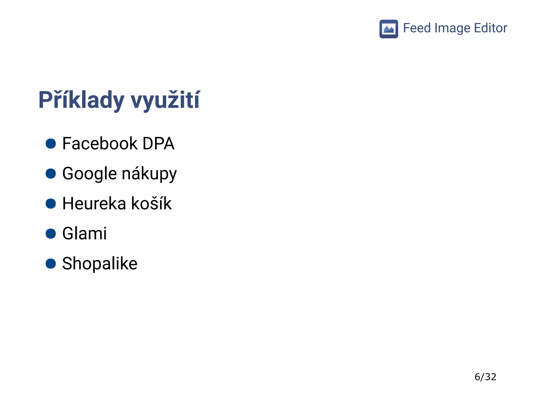 6/32
Feed Image Editor
Příklady využití
● Facebook DPA
● Google nákupy
● Heureka košík
● Glami
● Shopalike
 