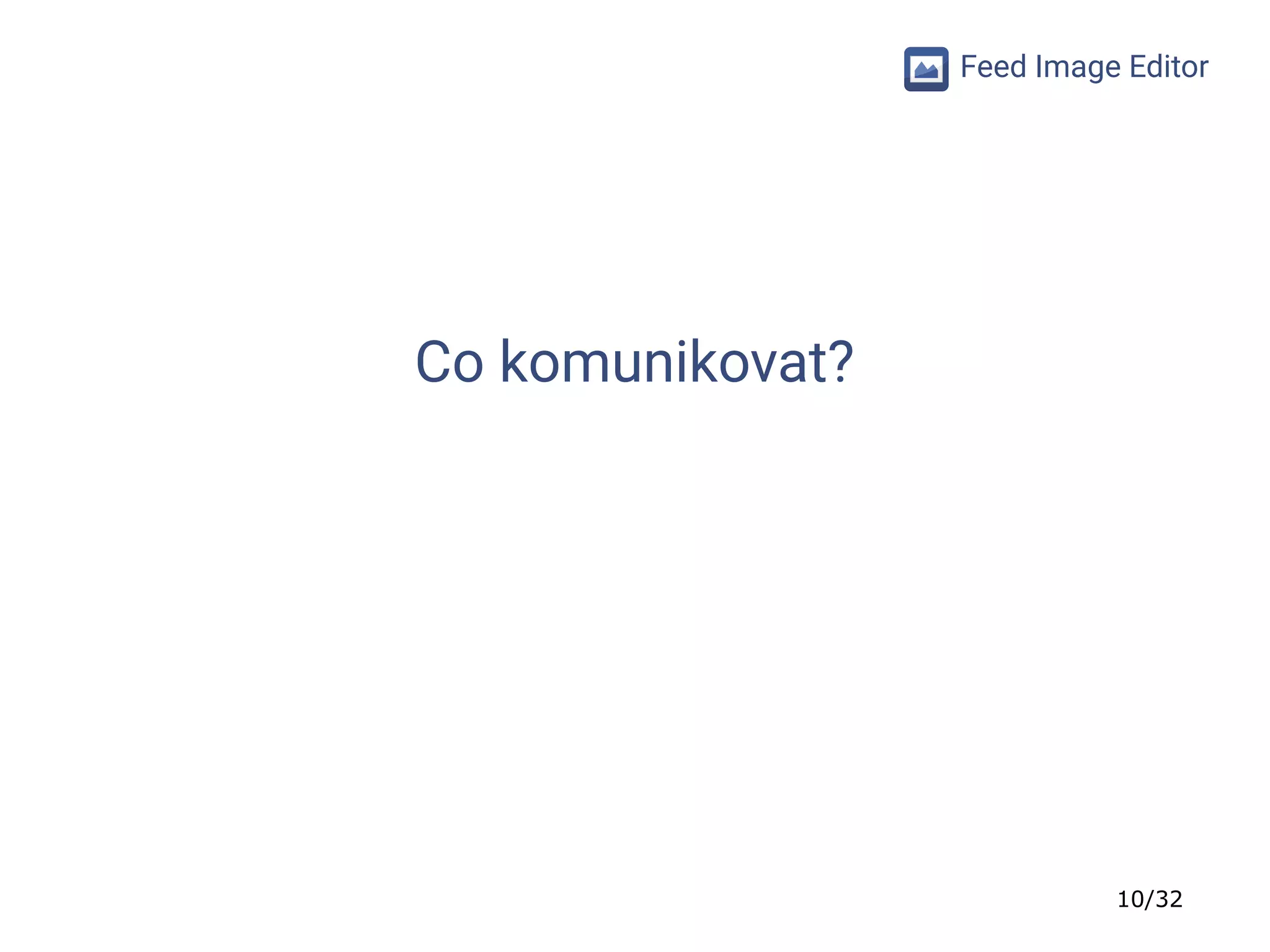 10/32
Feed Image Editor
Co komunikovat?
 