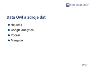 27/32
Feed Image Editor
Data Owl a zdroje dat
● Heureka
● Google Analytics
● Počasí
● Mergado
 