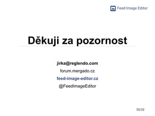 35/32
Feed Image Editor
Děkuji za pozornost
jirka@reglendo.com
forum.mergado.cz
feed-image-editor.cz
@FeedImageEditor
 