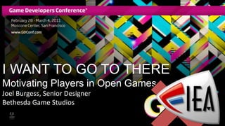 I WANT TO GO TO THERE
Motivating Players in Open Games
Joel Burgess, Senior Designer
Bethesda Game Studios
 