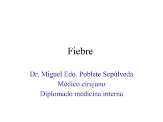 Fiebre  Dr. Miguel Edo. Poblete Sepúlveda Médico cirujano Diplomado medicina interna 