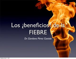 Los ¿beneﬁcios? de la
                                FIEBRE
                              Dr. Giordano Pérez Gaxiola




...