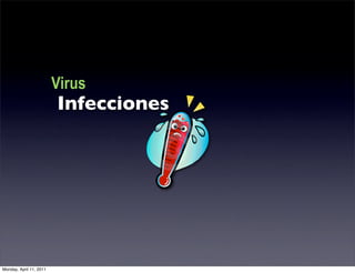 Virus
                         Infecciones




Monday, April 11, 2011
 