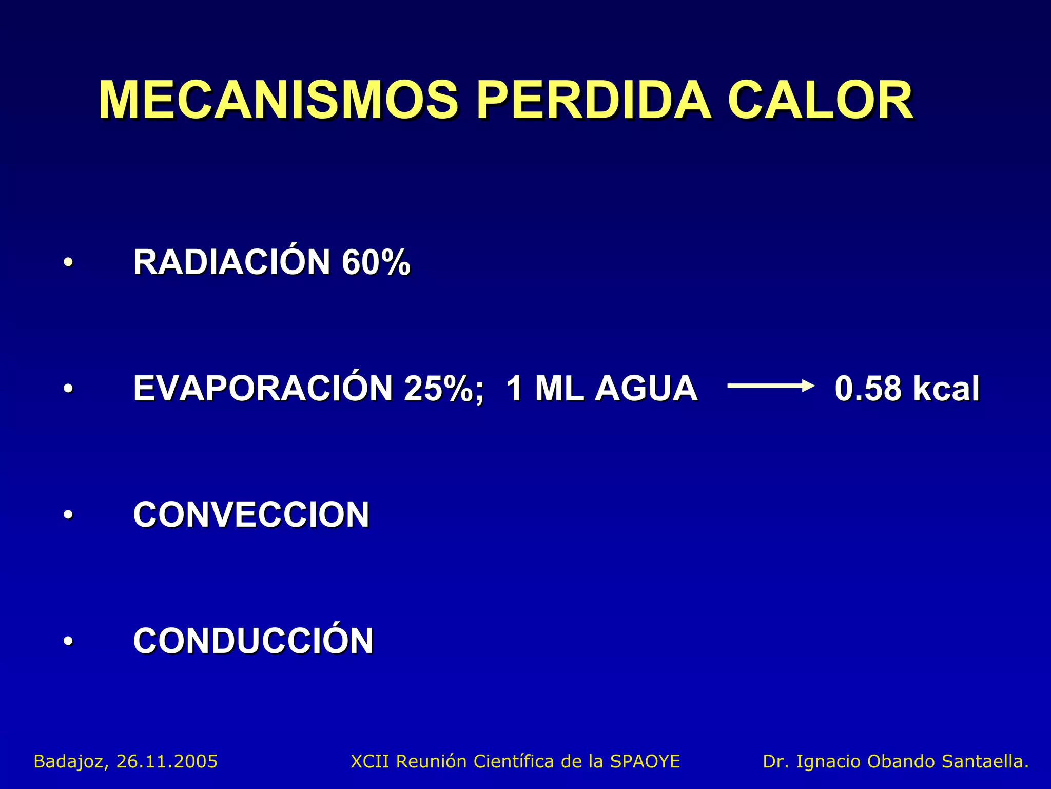 MECANISMOS PERDIDA CALOR

  •       RADIACIÓN 60%


  •       EVAPORACIÓN 25%; 1 ML AGUA                                0.58 kcal


  •       CONVECCION


  •       CONDUCCIÓN


Badajoz, 26.11.2005   XCII Reunión Científica de la SPAOYE   Dr. Ignacio Obando Santaella.
 