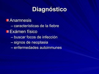 Diagnóstico Anamnesis  características de la fiebre Exámen físico buscar focos de infección signos de neoplasia enfermedades autoinmunes 