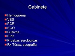 Gabinete Hemograma VES PCR EGO Cultivos PPD Pruebas serológicas Rx Tórax, ecografía 