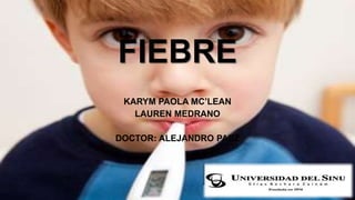 FIEBRE 
KARYM PAOLA MC’LEAN 
LAUREN MEDRANO 
DOCTOR: ALEJANDRO PAEZ 
 