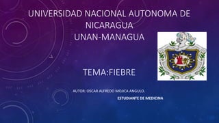 UNIVERSIDAD NACIONAL AUTONOMA DE
NICARAGUA
UNAN-MANAGUA
TEMA:FIEBRE
AUTOR: OSCAR ALFREDO MOJICA ANGULO.
ESTUDIANTE DE MEDICINA
 