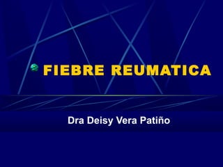 FIEBRE REUMATICA

Dra Deisy Vera Patiño

 