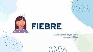 FIEBRE
Maria Camila Reyes Peña
Interna - HFLLA
UT
 