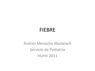 FIEBRE Andrés Menacho Abularach Servicio de Pediatria HUHV 2011 