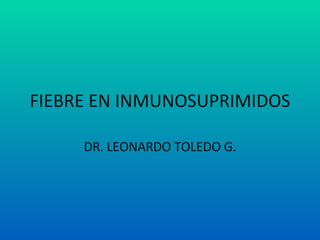 FIEBRE EN INMUNOSUPRIMIDOS DR. LEONARDO TOLEDO G. 