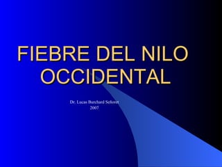 FIEBRE DEL NILO
FIEBRE DEL NILO
OCCIDENTAL
OCCIDENTAL
Dr. Lucas Burchard Señoret
2007
 