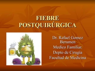 FIEBRE POSTQUIRÚRGICA Dr. Rafael Gomez Berumen Medico Familiar. Depto de Cirugía Facultad de Medicina 