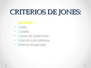 CRITERIOS DE JONES:CRITERIOS DE JONES:
MAYORES:
• Artritis
• Carditis
• Corea de Sydenham
• Nódulos subcutáneos
• Eritema Marginado
 