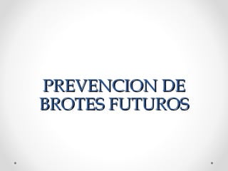 PREVENCION DEPREVENCION DE
BROTES FUTUROSBROTES FUTUROS
 