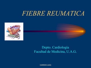 CARDIO-UAG
FIEBRE REUMATICA
Depto. Cardiología
Facultad de Medicina, U.A.G.
 