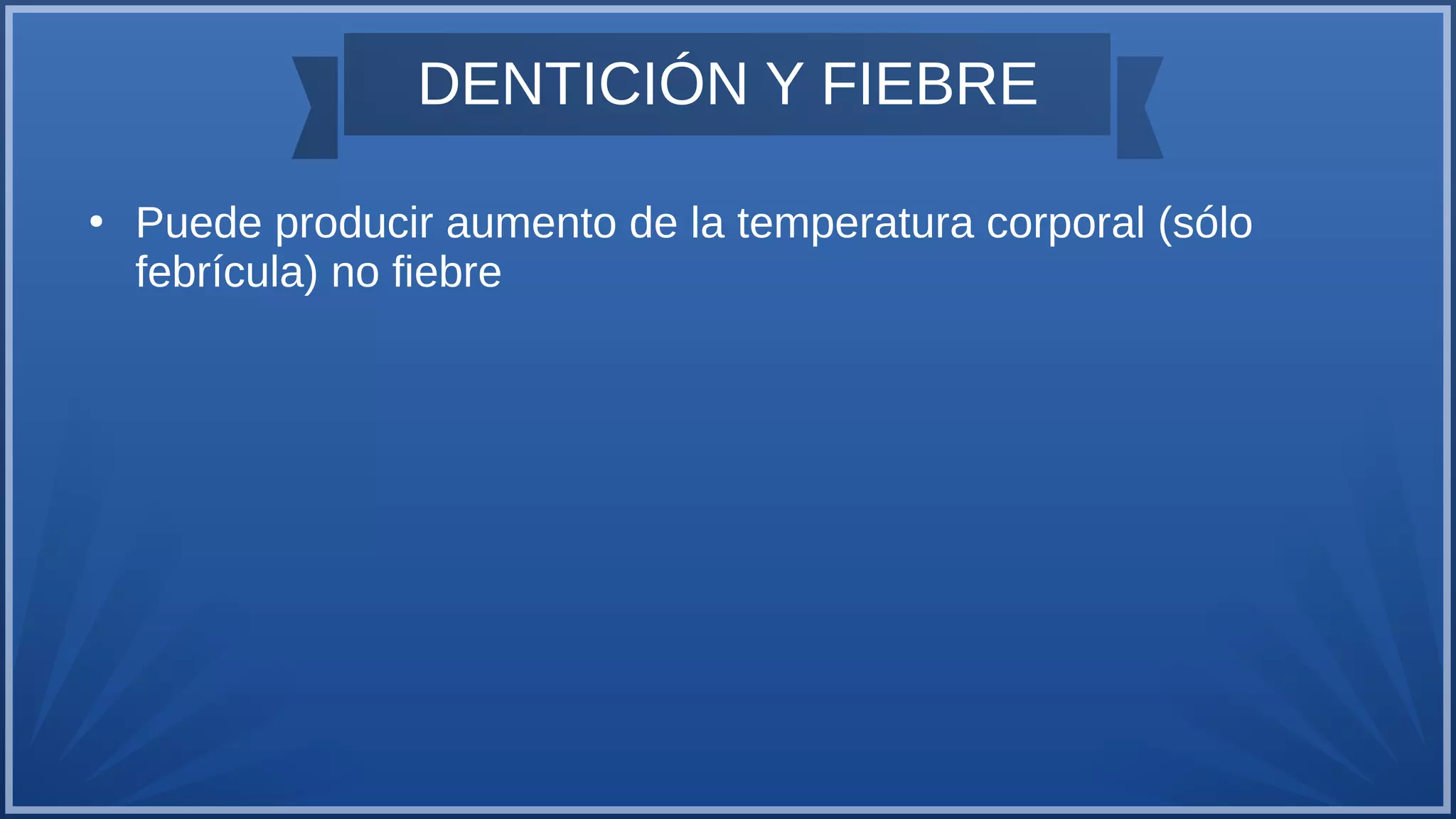 DENTICIÓN Y FIEBRE
●
Puede producir aumento de la temperatura corporal (sólo
febrícula) no fiebre
 