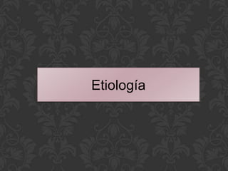Etiología
 
