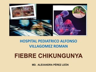 HOSPITAL PEDIATRICO ALFONSO
VILLAGOMEZ ROMAN
FIEBRE CHIKUNGUNYA
 