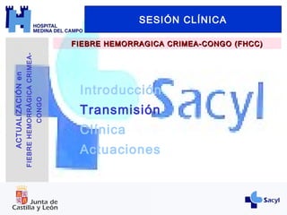 Introducción
Transmisión
Clínica
Actuaciones
SESIÓN CLÍNICA
FIEBRE HEMORRAGICA CRIMEA-CONGO (FHCC)FIEBRE HEMORRAGICA CRIMEA-CONGO (FHCC)
ACTUALIZACIÓNen
FIEBREHEMORRÁGICACRIMEA-
CONGO
 