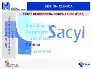 Introducción
Reservorio
Transmisión
Clínica
Actuaciones
SESIÓN CLÍNICA
FIEBRE HEMORRAGICA CRIMEA-CONGO (FHCC)FIEBRE HEMORRAGICA CRIMEA-CONGO (FHCC)
ACTUALIZACIÓNen
FIEBREHEMORRÁGICACRIMEA-
CONGO
 