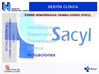Introducción
Reservorio
Transmisión
Clínica
Actuaciones
SESIÓN CLÍNICA
FIEBRE HEMORRAGICA CRIMEA-CONGO (FHCC)FIEBRE HEMORRAGICA CRIMEA-CONGO (FHCC)
ACTUALIZACIÓNen
FIEBREHEMORRÁGICACRIMEA-
CONGO
 