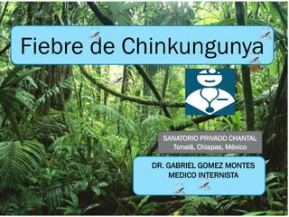 Fiebre de Chinkungunya
DR. GABRIEL GOMEZ MONTES
MEDICO INTERNISTA
SANATORIO PRIVADO CHANTAL
Tonalá, Chiapas, México
 