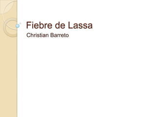 Fiebre de Lassa
Christian Barreto
 