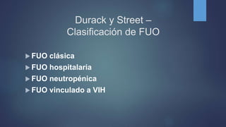 Durack y Street –
Clasificación de FUO
 FUO clásica
 FUO hospitalaria
 FUO neutropénica
 FUO vinculado a VIH
 