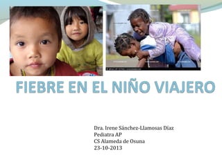 Dra. Irene Sánchez-Llamosas Díaz
Pediatra AP
CS Alameda de Osuna
23-10-2013

 