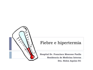 Fiebre e hipertermia
Hospital Dr. Francisco Moscoso Puello
Residencia de Medicina Interna
Dra. Helen Aquino R1
 
