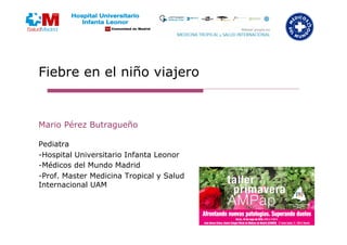 Fiebre en el niño viajero
Mario Pérez Butragueño
Pediatra
-Hospital Universitario Infanta Leonor
-Médicos del Mundo Madrid...