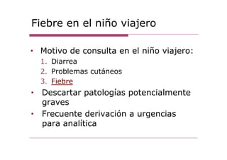 Fiebre en el niño viajero
•  Motivo de consulta en el niño viajero:
1.  Diarrea
2.  Problemas cutáneos
3.  Fiebre
•  Desca...