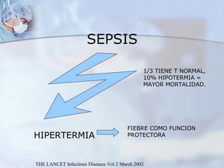 THE LANCET Infectious Diseases Vol 2 March 2002 SEPSIS HIPERTERMIA 1/3 TIENE T NORMAL, 10% HIPOTERMIA = MAYOR MORTALIDAD. FIEBRE COMO FUNCION PROTECTORA 
