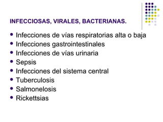 INFECCIOSAS, VIRALES, BACTERIANAS.
 Infecciones de vías respiratorias alta o baja
 Infecciones gastrointestinales
 Infecciones de vías urinaria
 Sepsis
 Infecciones del sistema central
 Tuberculosis
 Salmonelosis
 Rickettsias
 