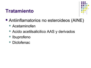 Tratamiento
Antiinflamatorios no esteroideos (AINE)
 Acetaminofen
 Acido acetilsalicilico AAS y derivados
 Ibuprofeno
 Diclofenac
 