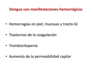 Dengue con manifestaciones hemorrágicas
• Hemorragias en piel, mucosas y tracto GI
• Trastornos de la coagulación
• Trombocitopenia
• Aumento de la permeabilidad capilar
 