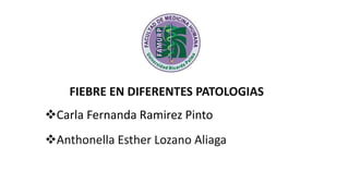 FIEBRE EN DIFERENTES PATOLOGIAS
Carla Fernanda Ramirez Pinto
Anthonella Esther Lozano Aliaga
 