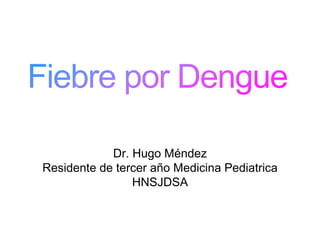 Dr. Hugo Méndez
Residente de tercer año Medicina Pediatrica
HNSJDSA
 