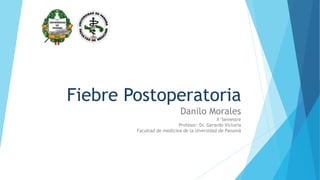 Fiebre Postoperatoria
Danilo Morales
X°Semestre
Profesor: Dr. Gerardo Victoria
Facultad de medicina de la Uiversidad de Panamá
 
