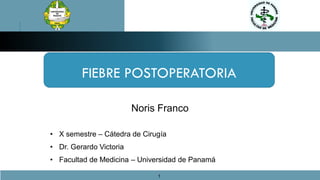 FIEBRE POSTOPERATORIA
• X semestre – Cátedra de Cirugía
• Dr. Gerardo Victoria
• Facultad de Medicina – Universidad de Panamá
Noris Franco
1
 