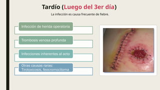 Tardío (Luego del 3er día)
La infección es causa frecuente de fiebre.
Infección de herida operatoria
Trombosis venosa profunda
Infecciones inherentes al acto
Otras causas raras:
Tirotoxicosis, feocromocitoma
 