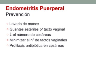 Endometritis Puerperal
Prevención
o Lavado de manos
o Guantes estériles p/ tacto vaginal
o ↓ el número de cesáreas
o Minimizar el nº de tactos vaginales
o Profilaxis antibiótica en cesáreas
 
